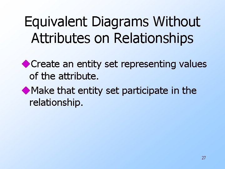Equivalent Diagrams Without Attributes on Relationships u. Create an entity set representing values of