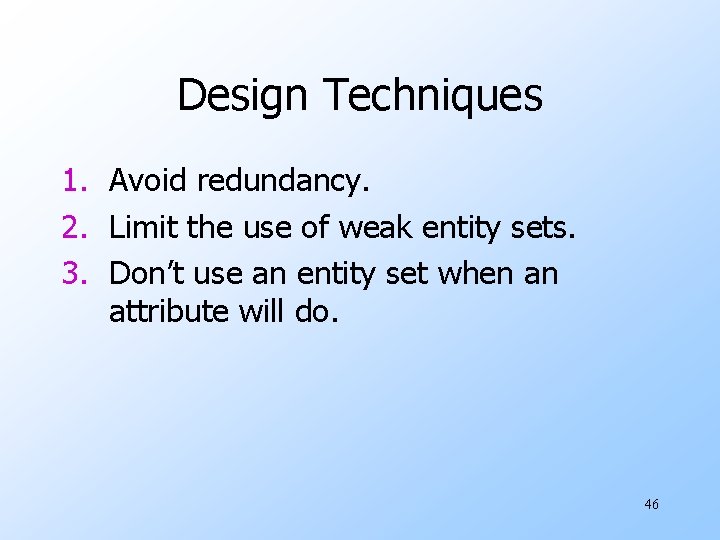 Design Techniques 1. Avoid redundancy. 2. Limit the use of weak entity sets. 3.