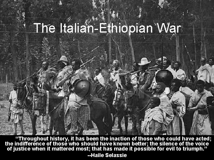 The Italian-Ethiopian War “Throughout history, it has been the inaction of those who could