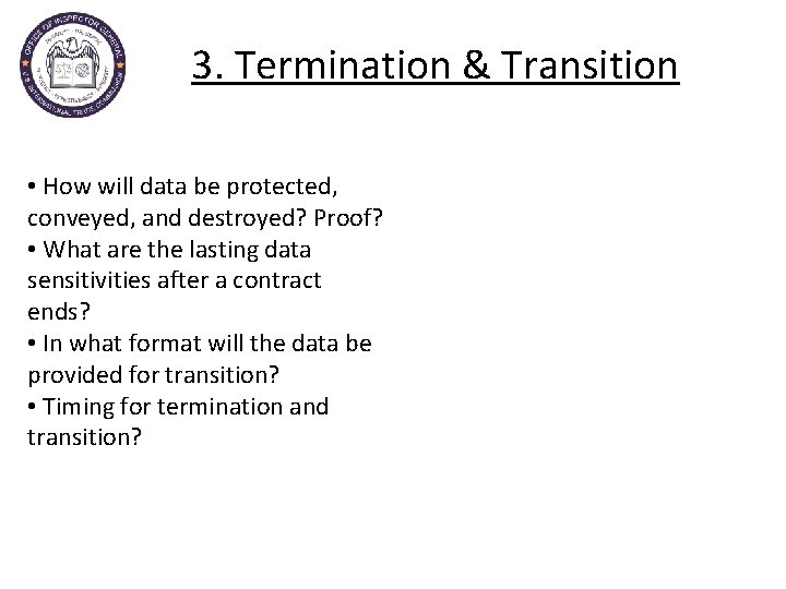 3. Termination & Transition • How will data be protected, conveyed, and destroyed? Proof?