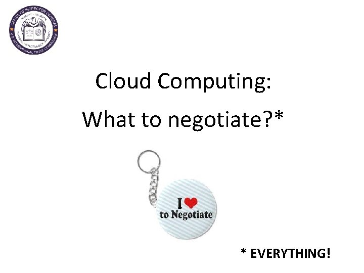 Cloud Computing: What to negotiate? * * EVERYTHING! 