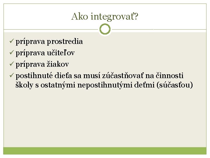 Ako integrovať? ü príprava prostredia ü príprava učiteľov ü príprava žiakov ü postihnuté dieťa