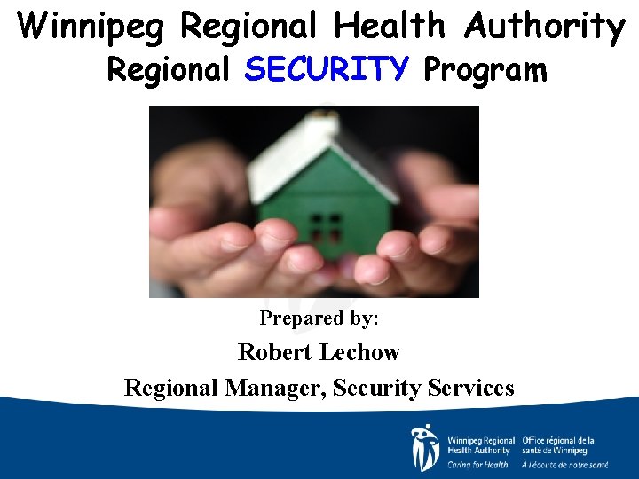 Winnipeg Regional Health Authority Regional SECURITY Program Prepared by: Robert Lechow Regional Manager, Security