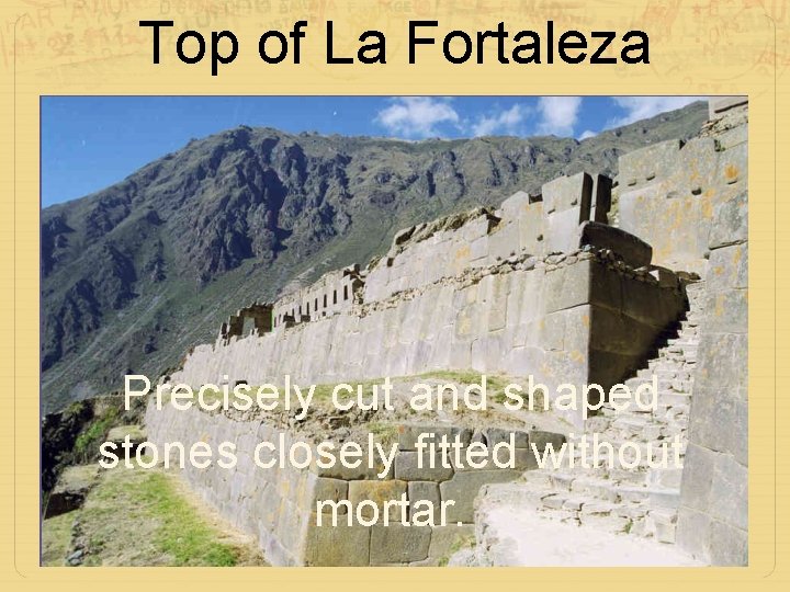 Top of La Fortaleza Precisely cut and shaped stones closely fitted without mortar. 