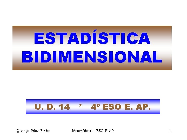 ESTADÍSTICA BIDIMENSIONAL U. D. 14 * 4º ESO E. AP. @ Angel Prieto Benito