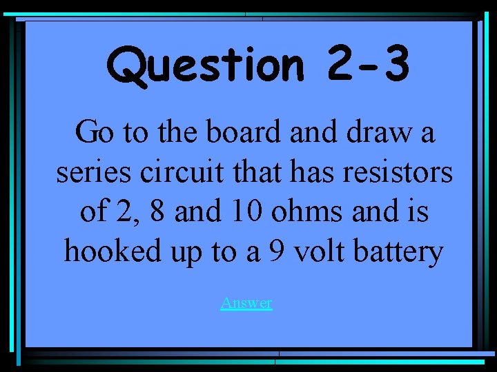 Question 2 -3 Go to the board and draw a series circuit that has