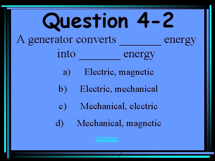 Question 4 -2 A generator converts _______ energy into _______ energy a) Electric, magnetic