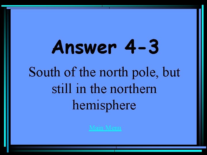 Answer 4 -3 South of the north pole, but still in the northern hemisphere