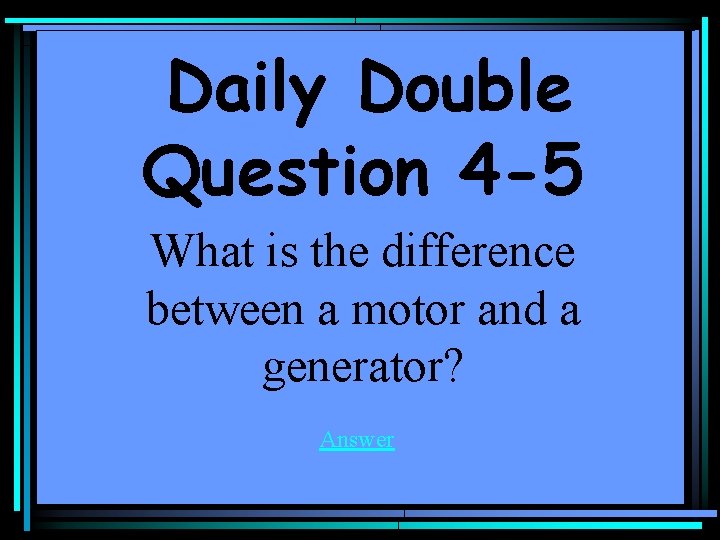 Daily Double Question 4 -5 What is the difference between a motor and a