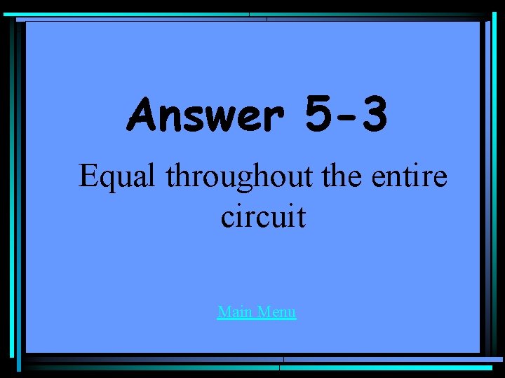 Answer 5 -3 Equal throughout the entire circuit Main Menu 