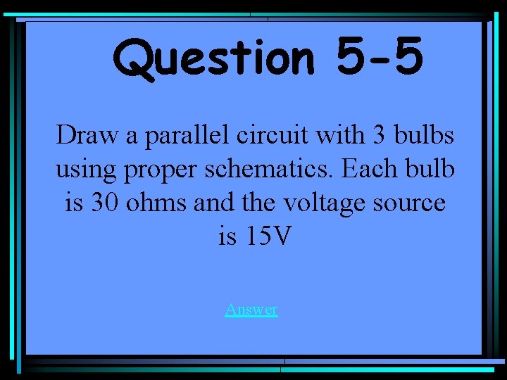 Question 5 -5 Draw a parallel circuit with 3 bulbs using proper schematics. Each