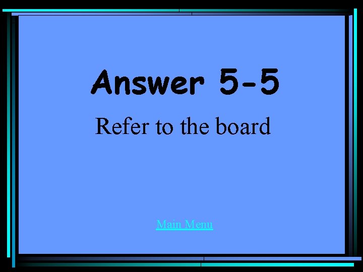 Answer 5 -5 Refer to the board Main Menu 