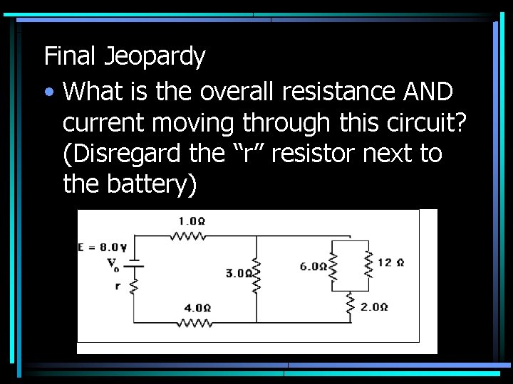 Final Jeopardy • What is the overall resistance AND current moving through this circuit?
