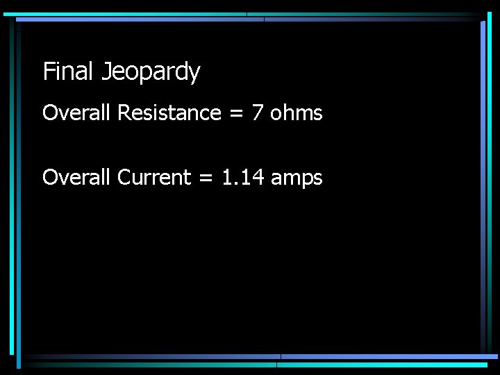 Final Jeopardy Overall Resistance = 7 ohms Overall Current = 1. 14 amps 