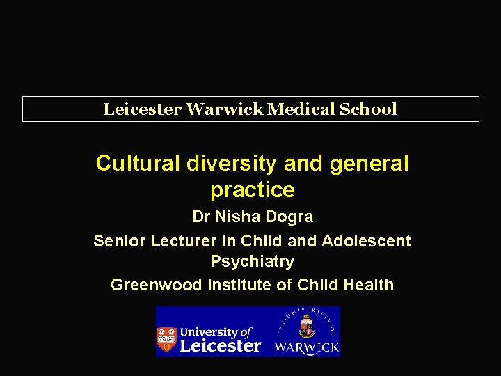 Leicester Warwick Medical School Cultural diversity and general practice Dr Nisha Dogra Senior Lecturer