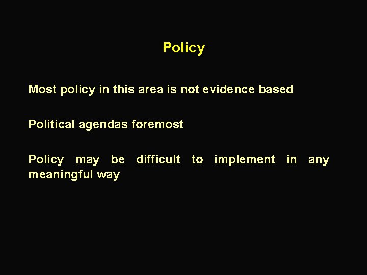 Policy Most policy in this area is not evidence based Political agendas foremost Policy