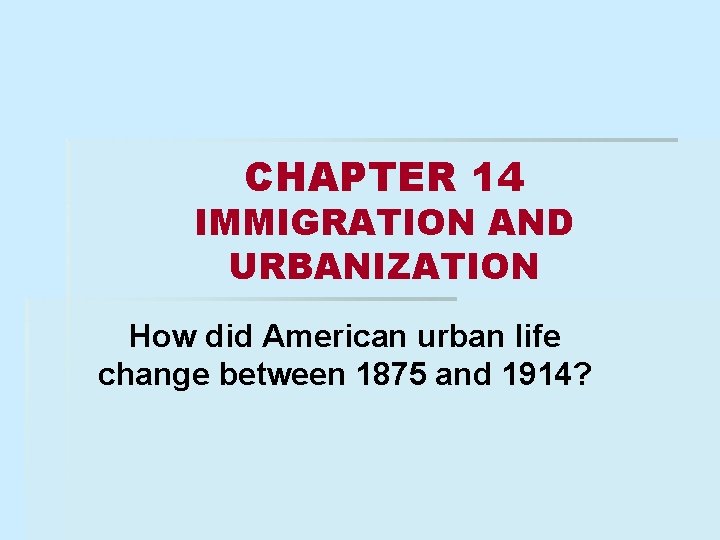 CHAPTER 14 IMMIGRATION AND URBANIZATION How did American urban life change between 1875 and