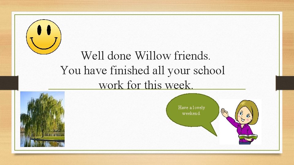 Well done Willow friends. You have finished all your school work for this week.