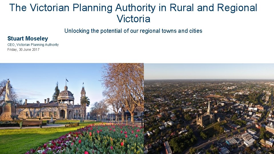 The Victorian Planning Authority in Rural and Regional Victoria Unlocking the potential of our