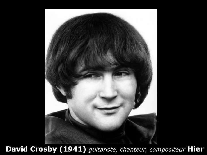 David Crosby (1941) guitariste, chanteur, compositeur Hier 