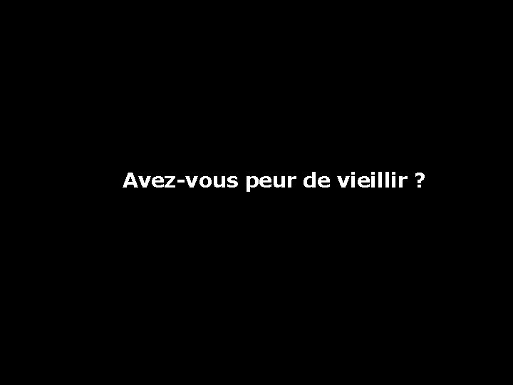 Avez-vous peur de vieillir ? 