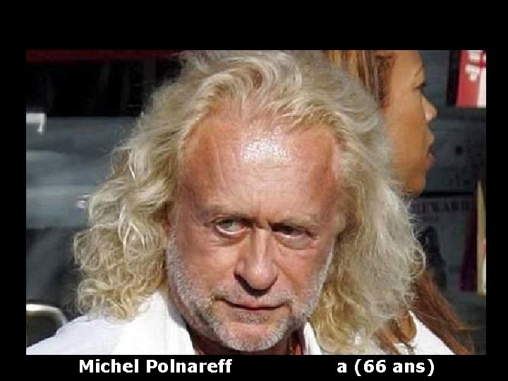 Michel Polnareff a (66 ans) 