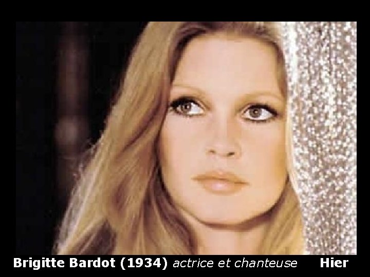 Brigitte Bardot (1934) actrice et chanteuse Hier 