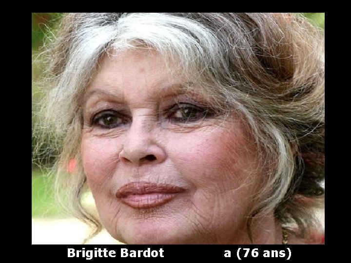 Brigitte Bardot a (76 ans) 