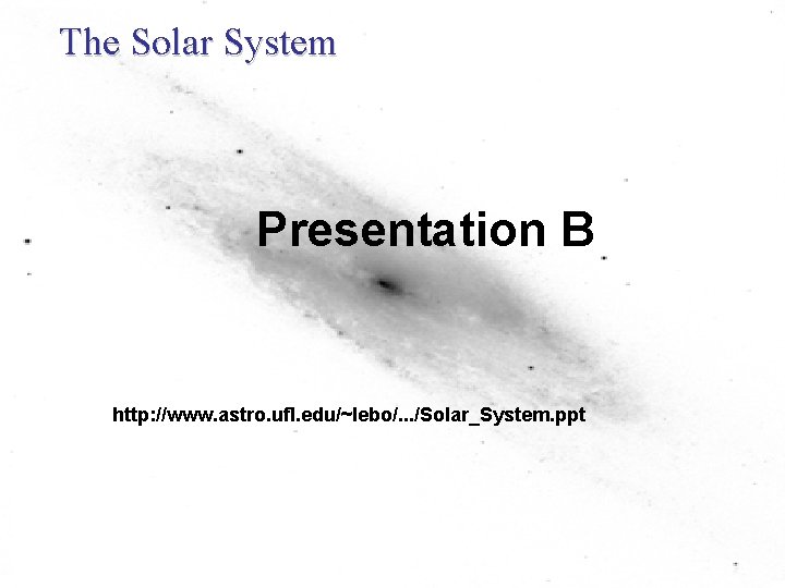 The Solar System Presentation B http: //www. astro. ufl. edu/~lebo/. . . /Solar_System. ppt