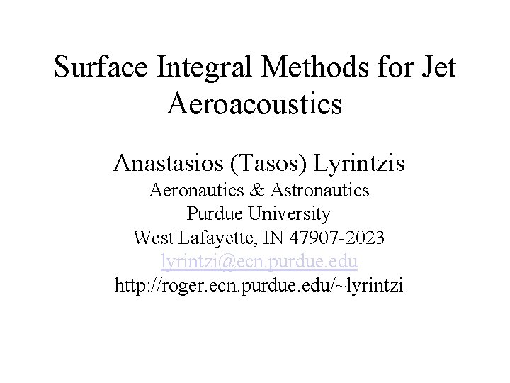 Surface Integral Methods for Jet Aeroacoustics Anastasios (Tasos) Lyrintzis Aeronautics & Astronautics Purdue University