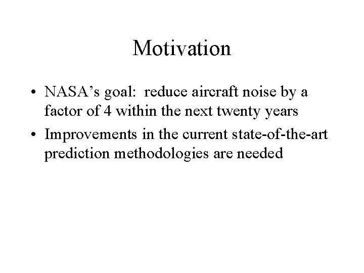 Motivation • NASA’s goal: reduce aircraft noise by a factor of 4 within the
