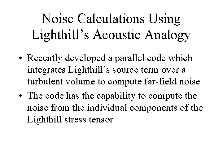 Noise Calculations Using Lighthill’s Acoustic Analogy • Recently developed a parallel code which integrates