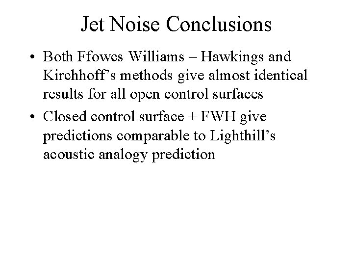 Jet Noise Conclusions • Both Ffowcs Williams – Hawkings and Kirchhoff’s methods give almost