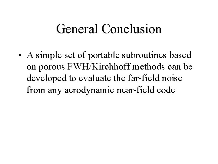 General Conclusion • A simple set of portable subroutines based on porous FWH/Kirchhoff methods