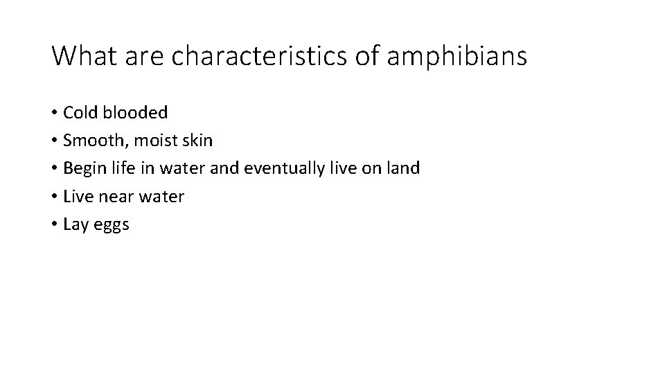 What are characteristics of amphibians • Cold blooded • Smooth, moist skin • Begin