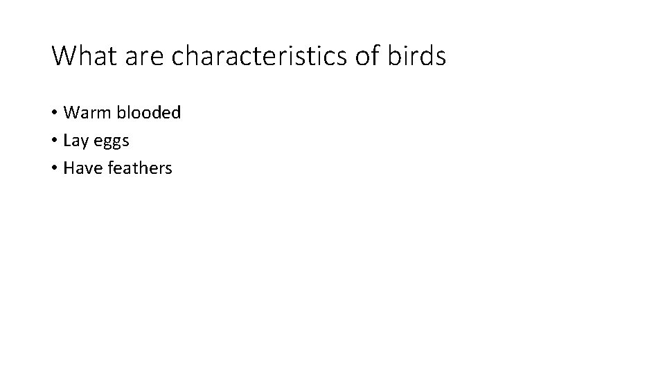 What are characteristics of birds • Warm blooded • Lay eggs • Have feathers