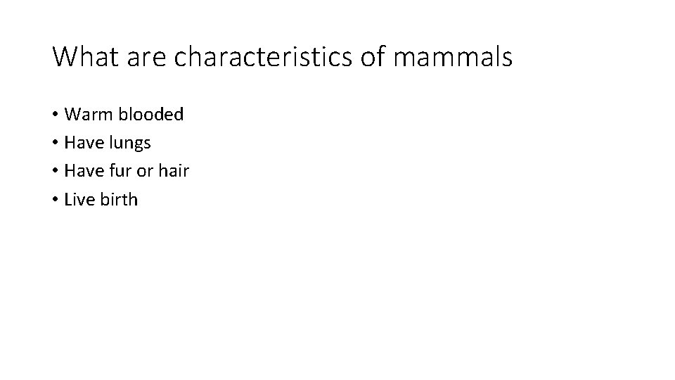 What are characteristics of mammals • Warm blooded • Have lungs • Have fur