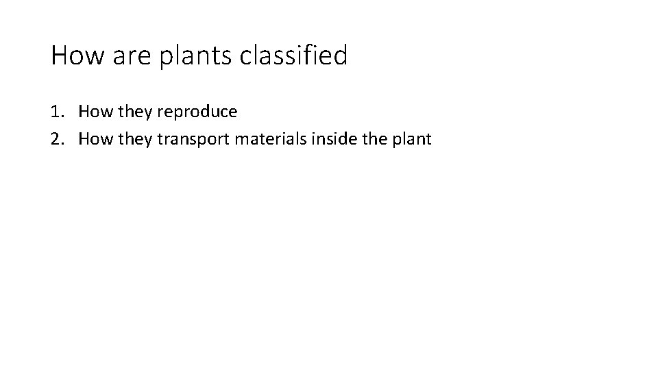 How are plants classified 1. How they reproduce 2. How they transport materials inside