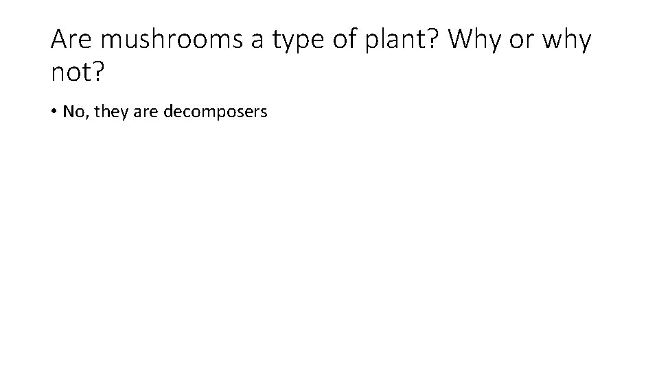 Are mushrooms a type of plant? Why or why not? • No, they are