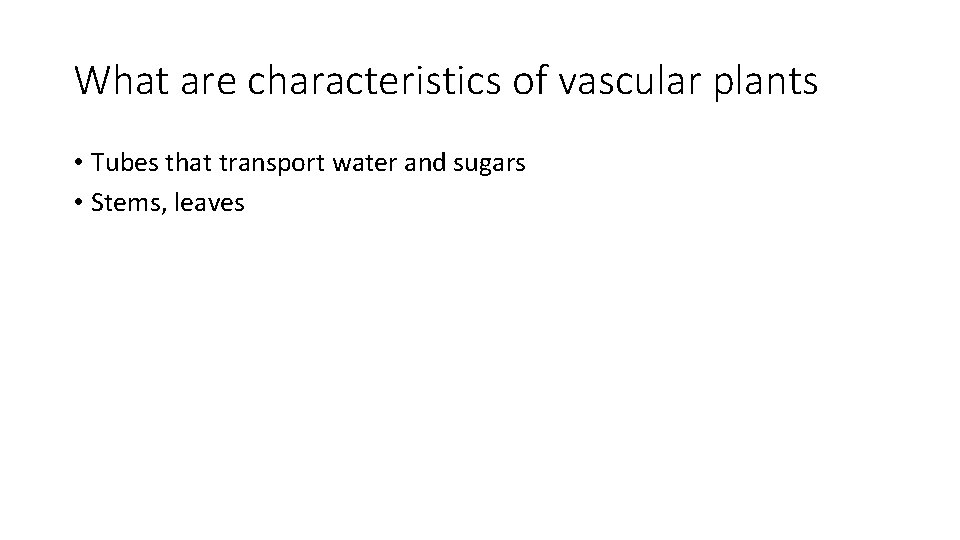 What are characteristics of vascular plants • Tubes that transport water and sugars •