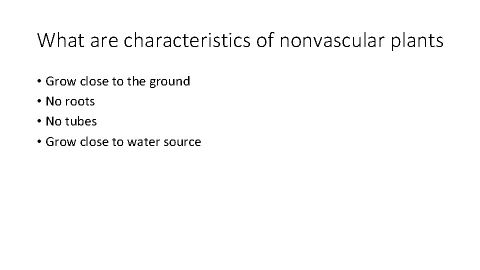 What are characteristics of nonvascular plants • Grow close to the ground • No