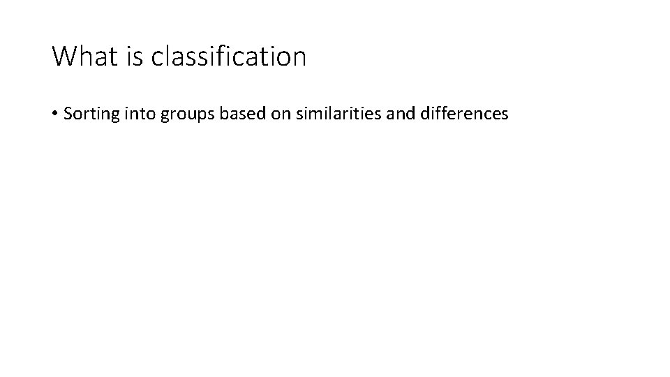 What is classification • Sorting into groups based on similarities and differences 