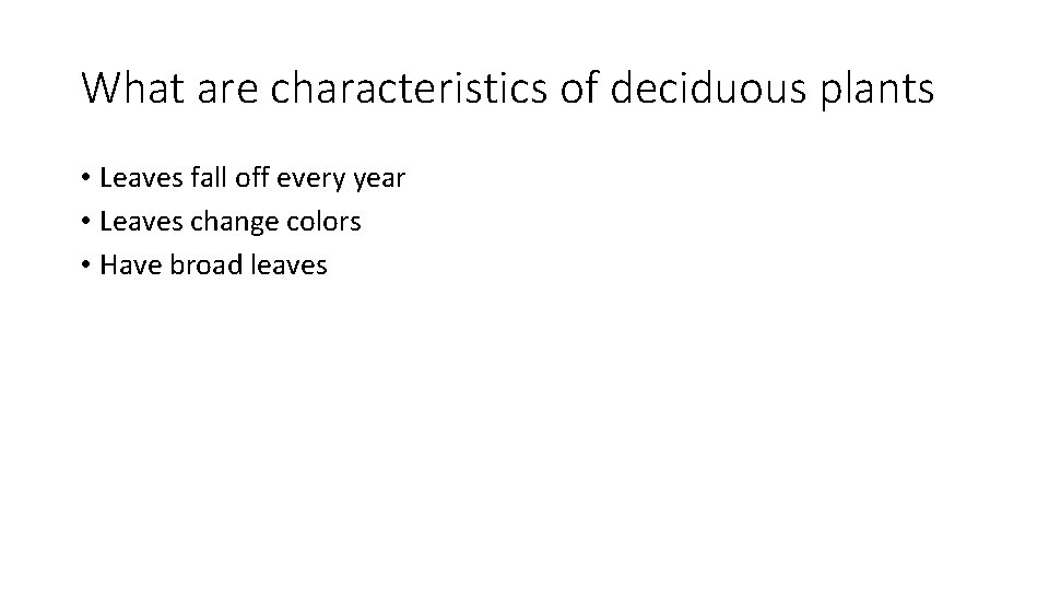 What are characteristics of deciduous plants • Leaves fall off every year • Leaves