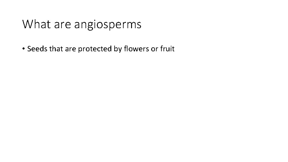 What are angiosperms • Seeds that are protected by flowers or fruit 