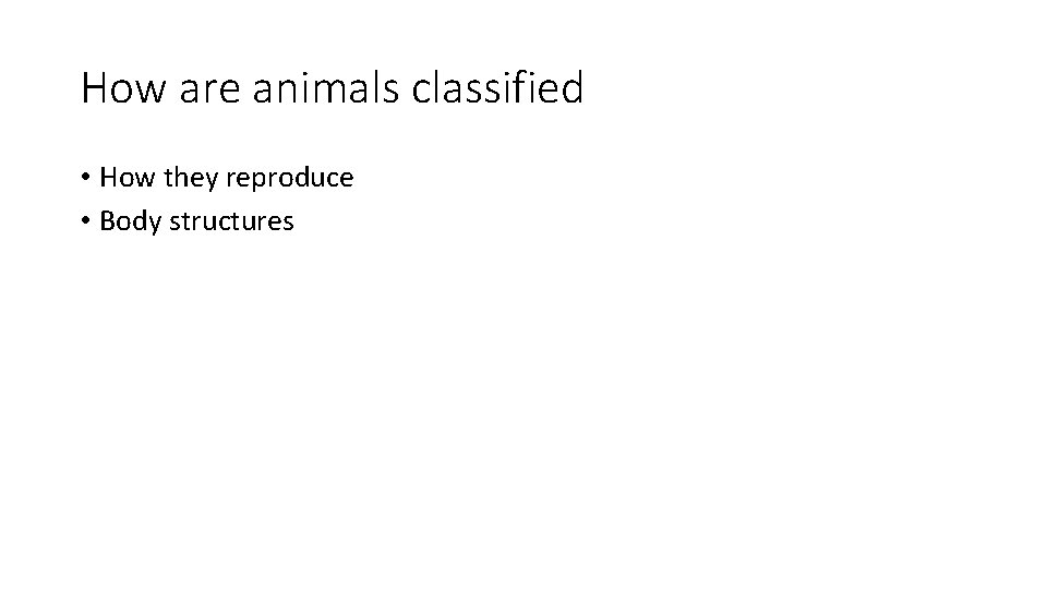 How are animals classified • How they reproduce • Body structures 