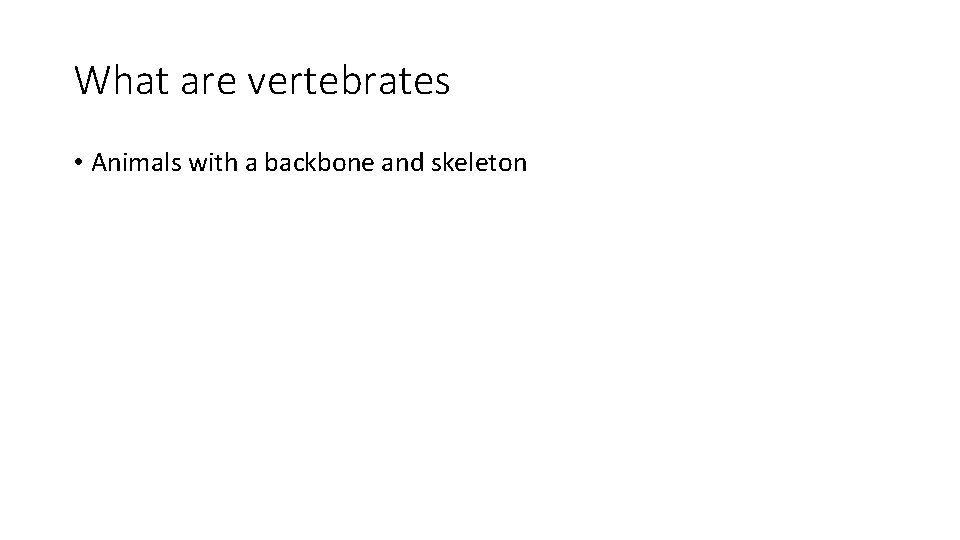 What are vertebrates • Animals with a backbone and skeleton 