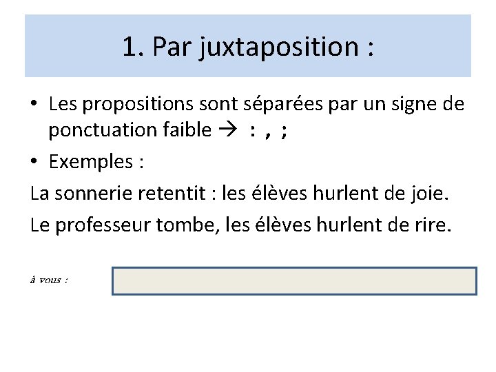 1. Par juxtaposition : • Les propositions sont séparées par un signe de ponctuation