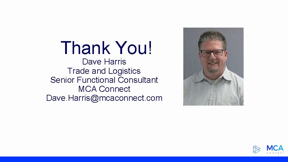 Thank You! Dave Harris Trade and Logistics Senior Functional Consultant MCA Connect Dave. Harris@mcaconnect.
