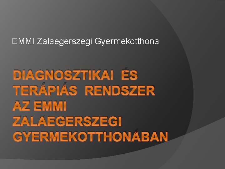 EMMI Zalaegerszegi Gyermekotthona DIAGNOSZTIKAI ÉS TERÁPIÁS RENDSZER AZ EMMI ZALAEGERSZEGI GYERMEKOTTHONÁBAN 