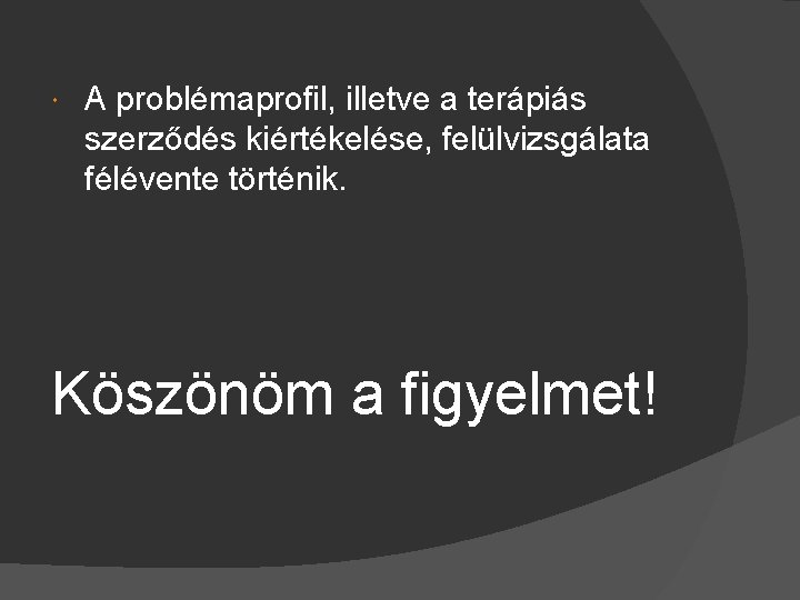  A problémaprofil, illetve a terápiás szerződés kiértékelése, felülvizsgálata félévente történik. Köszönöm a figyelmet!